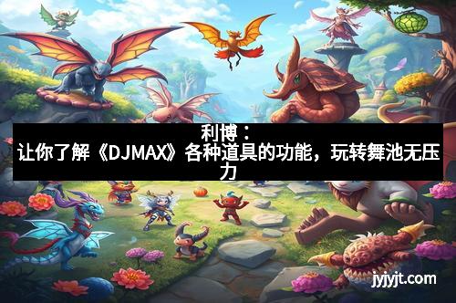 利博：让你了解《DJMAX》各种道具的功能，玩转舞池无压力